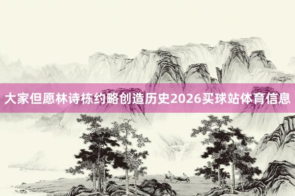 大家但愿林诗栋约略创造历史2026买球站体育信息