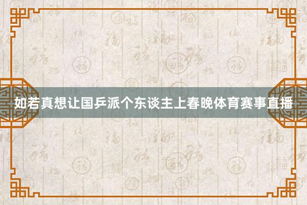 如若真想让国乒派个东谈主上春晚体育赛事直播