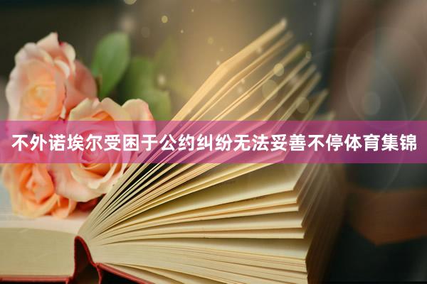 不外诺埃尔受困于公约纠纷无法妥善不停体育集锦