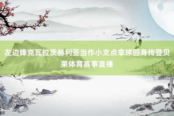 左边锋克瓦拉茨赫利亚当作小支点拿球回身传登贝莱体育赛事直播