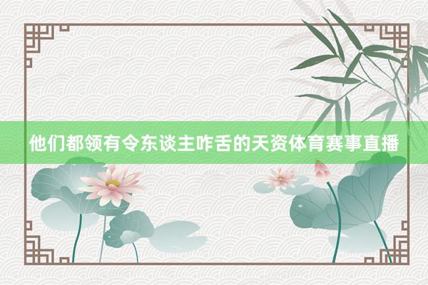 他们都领有令东谈主咋舌的天资体育赛事直播