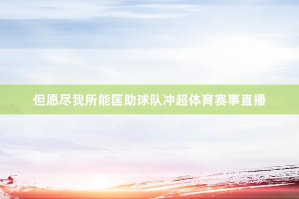 但愿尽我所能匡助球队冲超体育赛事直播