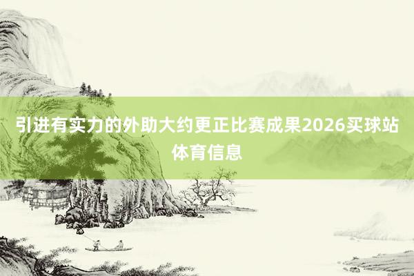 引进有实力的外助大约更正比赛成果2026买球站体育信息