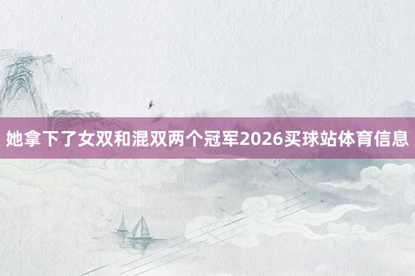 她拿下了女双和混双两个冠军2026买球站体育信息