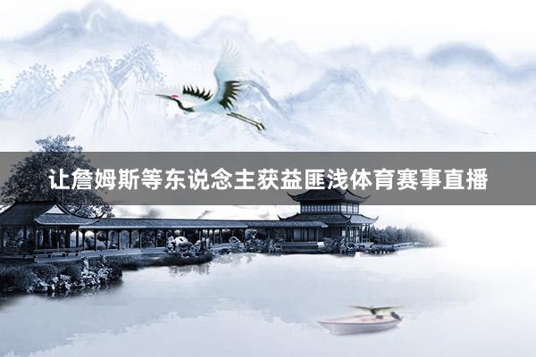 让詹姆斯等东说念主获益匪浅体育赛事直播