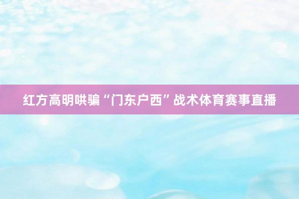 红方高明哄骗“门东户西”战术体育赛事直播