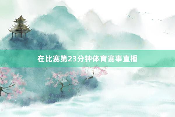 在比赛第23分钟体育赛事直播