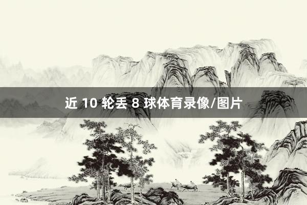 近 10 轮丢 8 球体育录像/图片