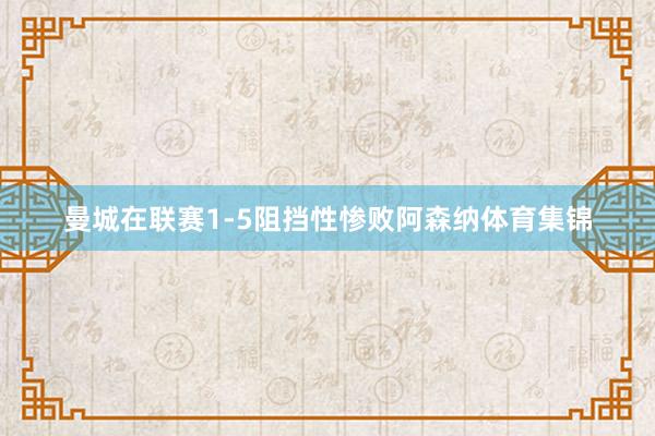 曼城在联赛1-5阻挡性惨败阿森纳体育集锦