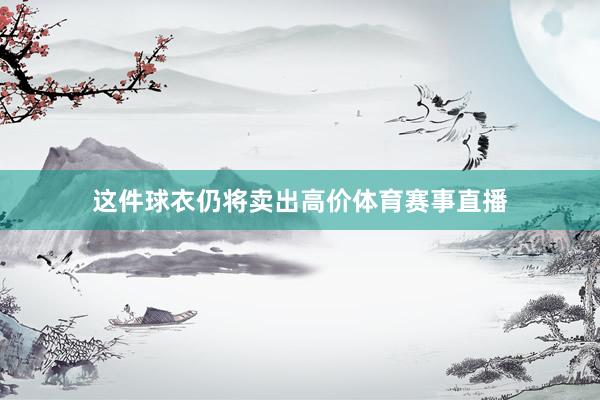 这件球衣仍将卖出高价体育赛事直播