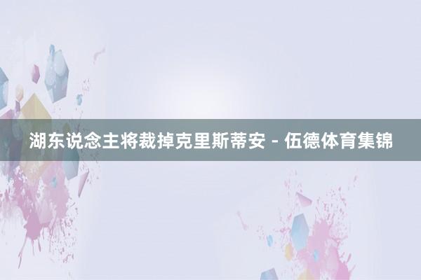 湖东说念主将裁掉克里斯蒂安 - 伍德体育集锦