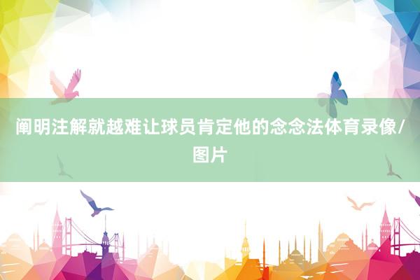 阐明注解就越难让球员肯定他的念念法体育录像/图片
