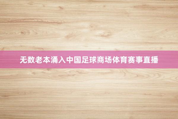 无数老本涌入中国足球商场体育赛事直播