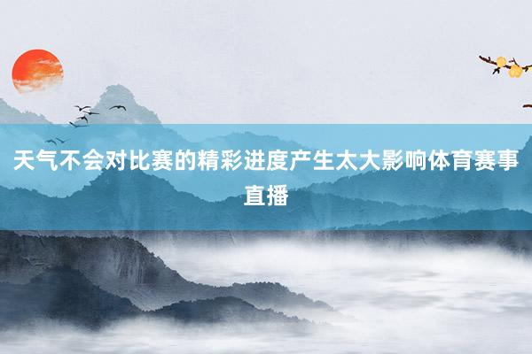 天气不会对比赛的精彩进度产生太大影响体育赛事直播