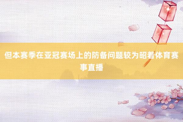 但本赛季在亚冠赛场上的防备问题较为昭着体育赛事直播