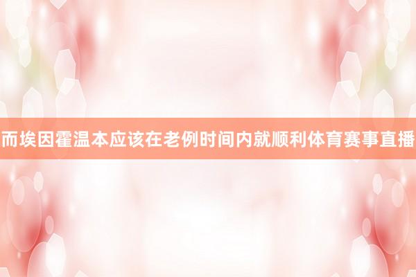 而埃因霍温本应该在老例时间内就顺利体育赛事直播