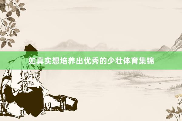 如真实想培养出优秀的少壮体育集锦