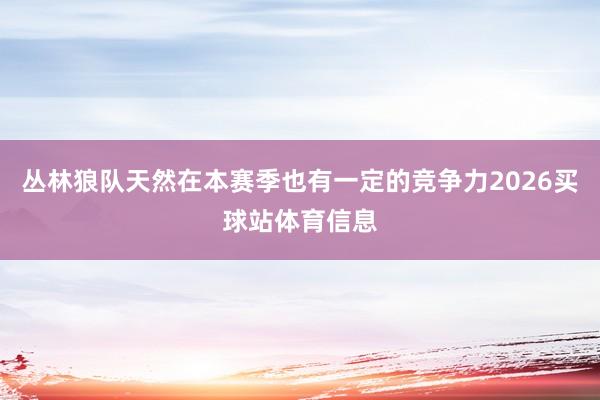 丛林狼队天然在本赛季也有一定的竞争力2026买球站体育信息