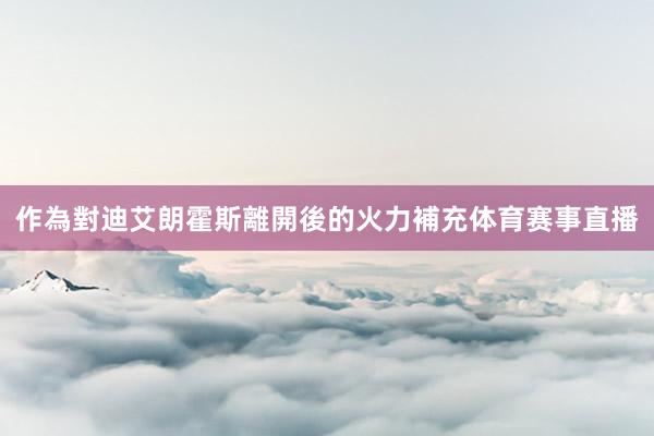 作為對迪艾朗霍斯離開後的火力補充体育赛事直播