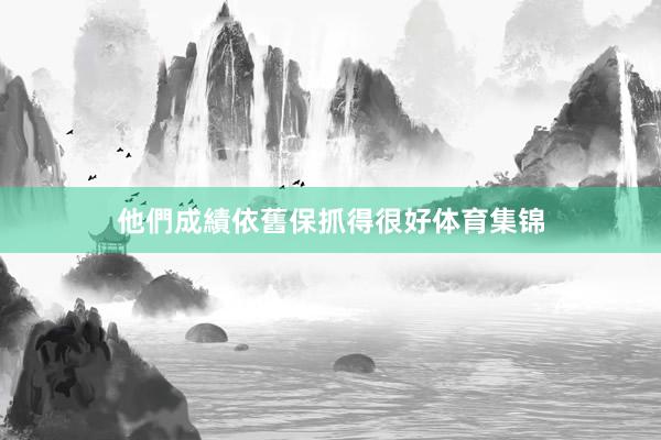 他們成績依舊保抓得很好体育集锦