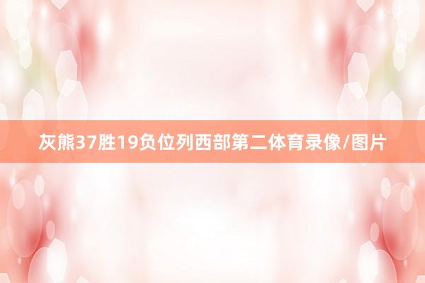 灰熊37胜19负位列西部第二体育录像/图片