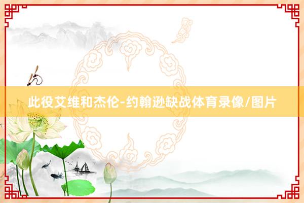 此役艾维和杰伦-约翰逊缺战体育录像/图片