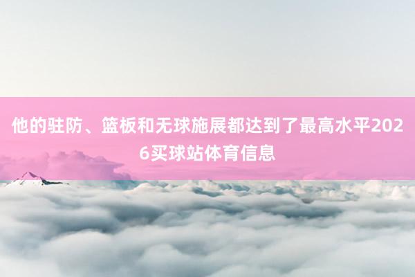 他的驻防、篮板和无球施展都达到了最高水平2026买球站体育信息