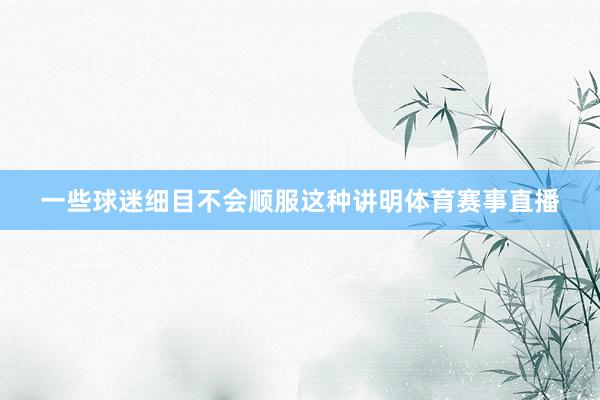 一些球迷细目不会顺服这种讲明体育赛事直播