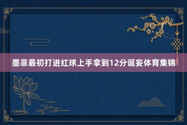 墨菲最初打进红球上手拿到12分诞妄体育集锦