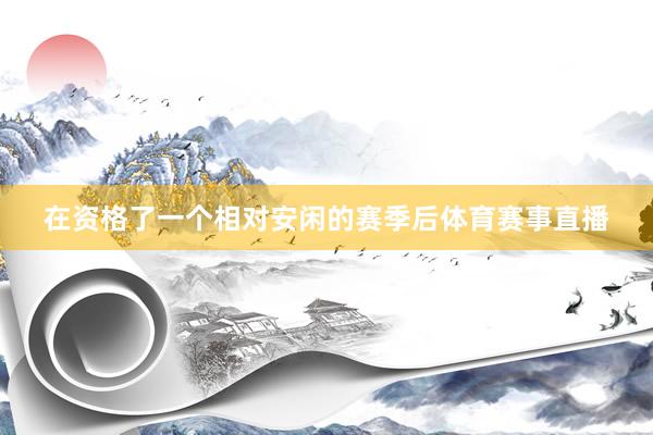 在资格了一个相对安闲的赛季后体育赛事直播