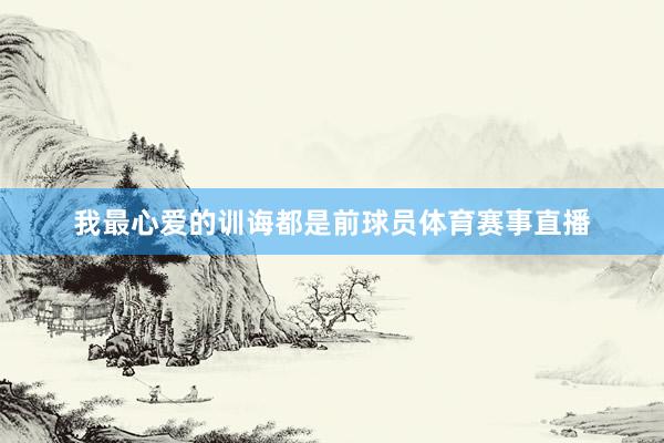 我最心爱的训诲都是前球员体育赛事直播