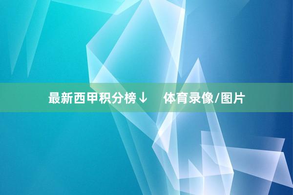 最新西甲积分榜↓    体育录像/图片