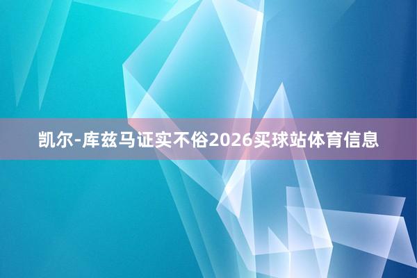凯尔-库兹马证实不俗2026买球站体育信息
