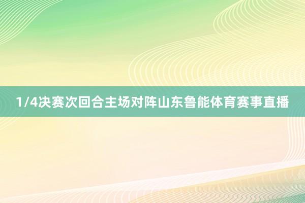 1/4决赛次回合主场对阵山东鲁能体育赛事直播