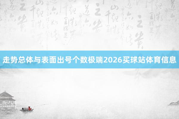 走势总体与表面出号个数极端2026买球站体育信息