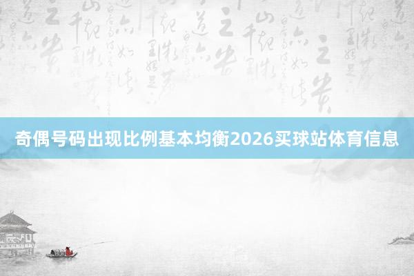 奇偶号码出现比例基本均衡2026买球站体育信息