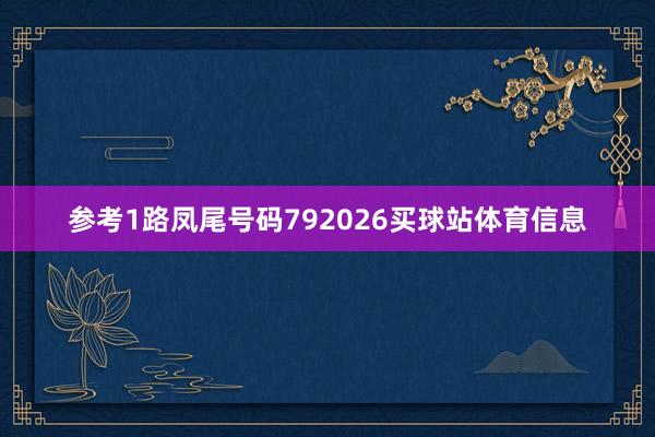 参考1路凤尾号码792026买球站体育信息