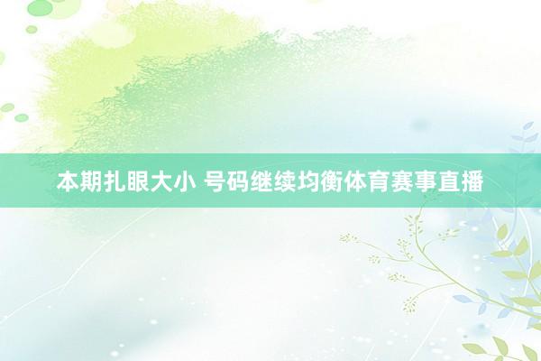 本期扎眼大小 号码继续均衡体育赛事直播
