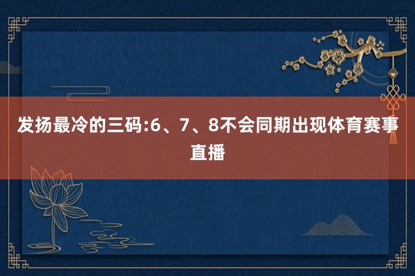 发扬最冷的三码:6、7、8不会同期出现体育赛事直播
