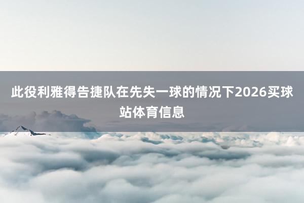 此役利雅得告捷队在先失一球的情况下2026买球站体育信息