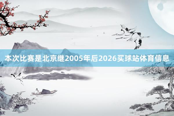 本次比赛是北京继2005年后2026买球站体育信息