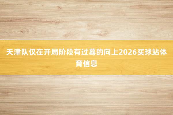 天津队仅在开局阶段有过蓦的向上2026买球站体育信息