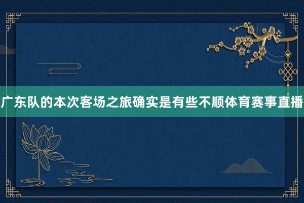 广东队的本次客场之旅确实是有些不顺体育赛事直播