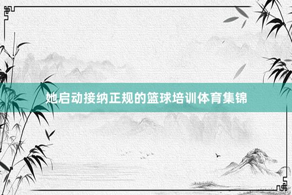 她启动接纳正规的篮球培训体育集锦
