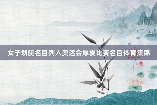 女子划艇名目列入奥运会厚爱比赛名目体育集锦