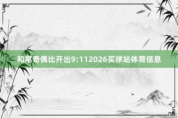 和尾奇偶比开出9:112026买球站体育信息