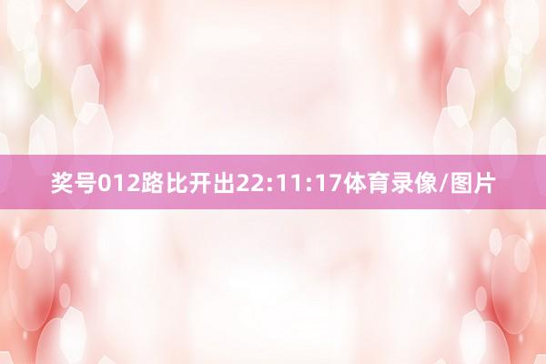 奖号012路比开出22:11:17体育录像/图片