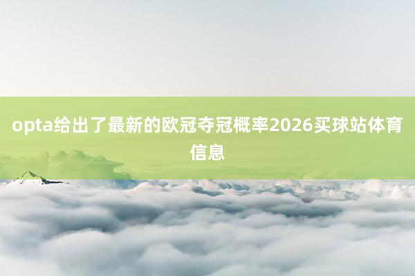 opta给出了最新的欧冠夺冠概率2026买球站体育信息