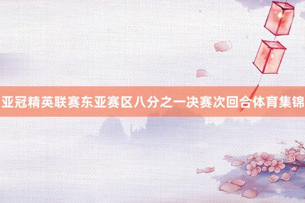 亚冠精英联赛东亚赛区八分之一决赛次回合体育集锦