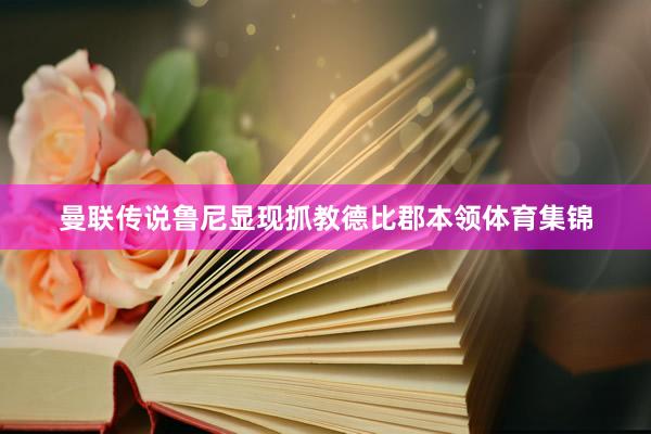 曼联传说鲁尼显现抓教德比郡本领体育集锦
